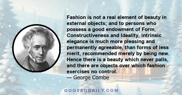 Fashion is not a real element of beauty in external objects; and to persons who possess a good endowment of Form, Constructiveness and Ideality, intrinsic elegance is much more pleasing and permanently agreeable, than