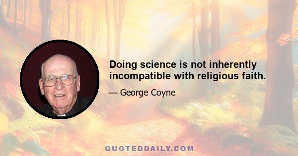 Doing science is not inherently incompatible with religious faith.