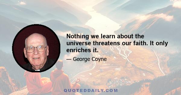 Nothing we learn about the universe threatens our faith. It only enriches it.