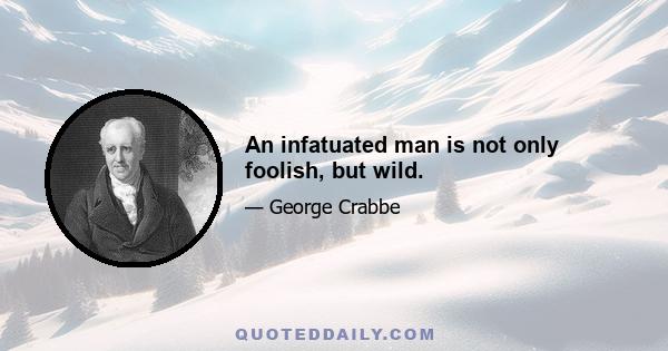 An infatuated man is not only foolish, but wild.