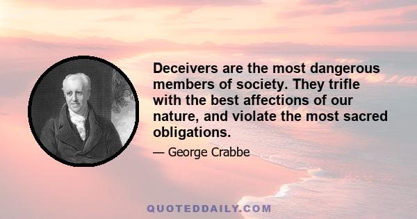 Deceivers are the most dangerous members of society. They trifle with the best affections of our nature, and violate the most sacred obligations.