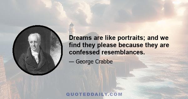 Dreams are like portraits; and we find they please because they are confessed resemblances.