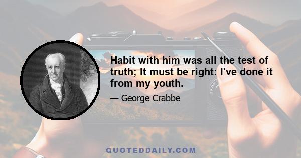 Habit with him was all the test of truth; It must be right: I've done it from my youth.