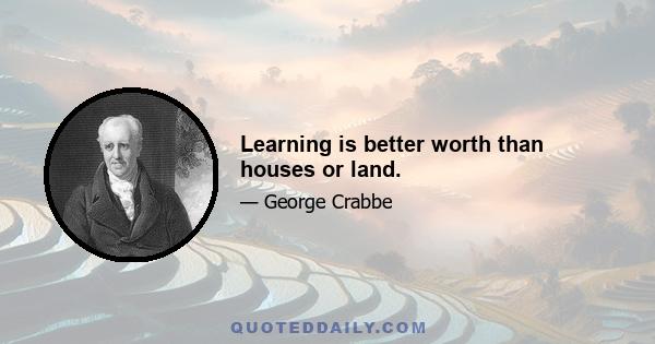 Learning is better worth than houses or land.