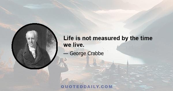 Life is not measured by the time we live.