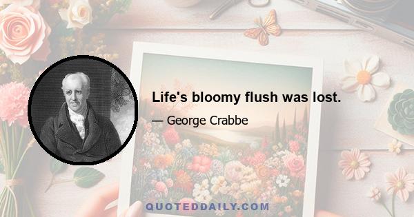 Life's bloomy flush was lost.