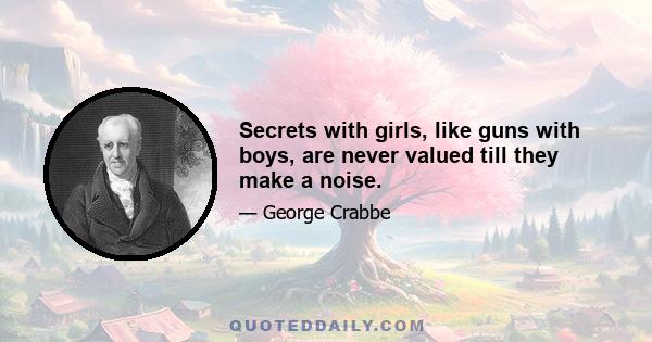 Secrets with girls, like guns with boys, are never valued till they make a noise.