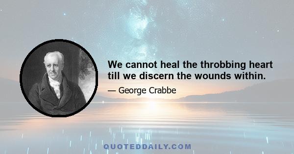 We cannot heal the throbbing heart till we discern the wounds within.