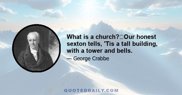 What is a church?Our honest sexton tells, 'Tis a tall building, with a tower and bells.