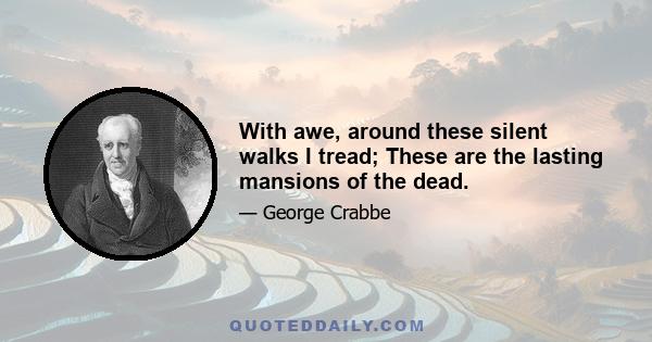 With awe, around these silent walks I tread; These are the lasting mansions of the dead.