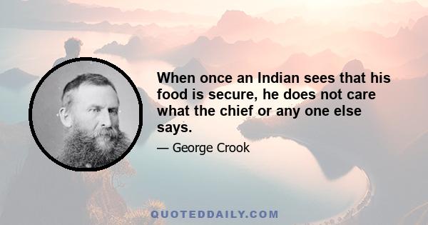 When once an Indian sees that his food is secure, he does not care what the chief or any one else says.