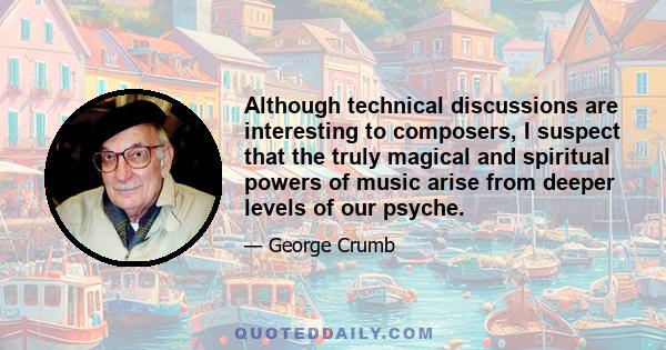 Although technical discussions are interesting to composers, I suspect that the truly magical and spiritual powers of music arise from deeper levels of our psyche.