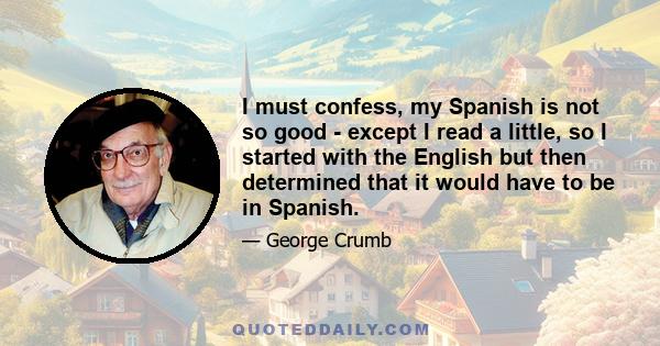 I must confess, my Spanish is not so good - except I read a little, so I started with the English but then determined that it would have to be in Spanish.