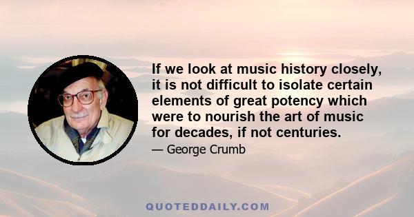 If we look at music history closely, it is not difficult to isolate certain elements of great potency which were to nourish the art of music for decades, if not centuries.