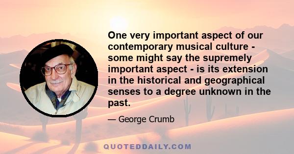 One very important aspect of our contemporary musical culture - some might say the supremely important aspect - is its extension in the historical and geographical senses to a degree unknown in the past.