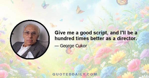 Give me a good script, and I'll be a hundred times better as a director.