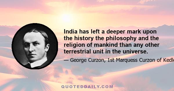 India has left a deeper mark upon the history the philosophy and the religion of mankind than any other terrestrial unit in the universe.