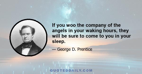 If you woo the company of the angels in your waking hours, they will be sure to come to you in your sleep.