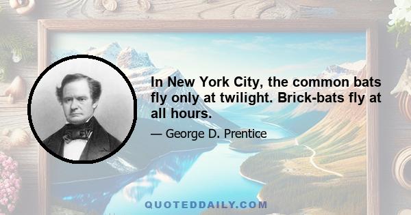 In New York City, the common bats fly only at twilight. Brick-bats fly at all hours.