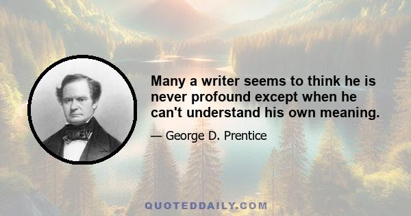 Many a writer seems to think he is never profound except when he can't understand his own meaning.