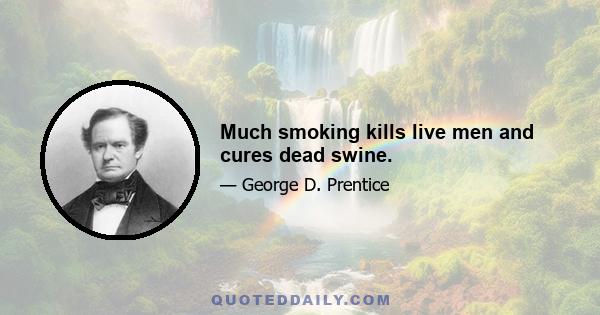 Much smoking kills live men and cures dead swine.