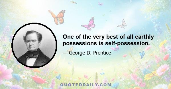 One of the very best of all earthly possessions is self-possession.