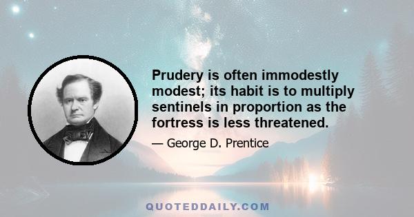 Prudery is often immodestly modest; its habit is to multiply sentinels in proportion as the fortress is less threatened.