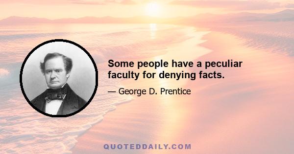 Some people have a peculiar faculty for denying facts.