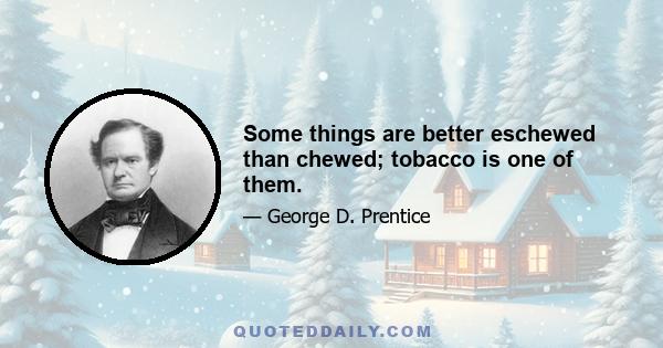 Some things are better eschewed than chewed; tobacco is one of them.