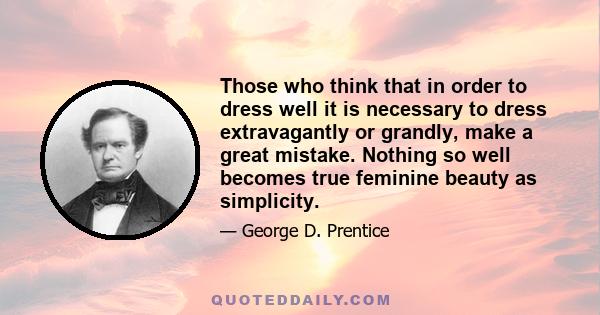 Those who think that in order to dress well it is necessary to dress extravagantly or grandly, make a great mistake. Nothing so well becomes true feminine beauty as simplicity.