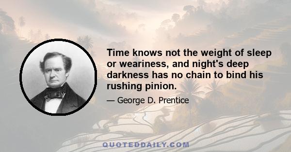 Time knows not the weight of sleep or weariness, and night's deep darkness has no chain to bind his rushing pinion.