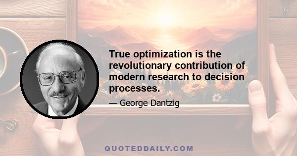 True optimization is the revolutionary contribution of modern research to decision processes.