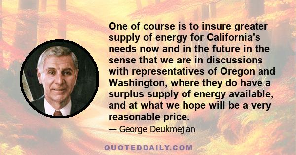 One of course is to insure greater supply of energy for California's needs now and in the future in the sense that we are in discussions with representatives of Oregon and Washington, where they do have a surplus supply 