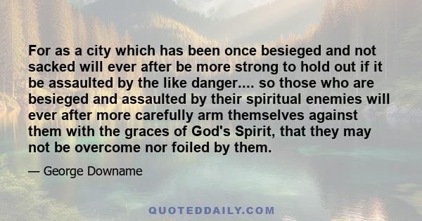 For as a city which has been once besieged and not sacked will ever after be more strong to hold out if it be assaulted by the like danger.... so those who are besieged and assaulted by their spiritual enemies will ever 