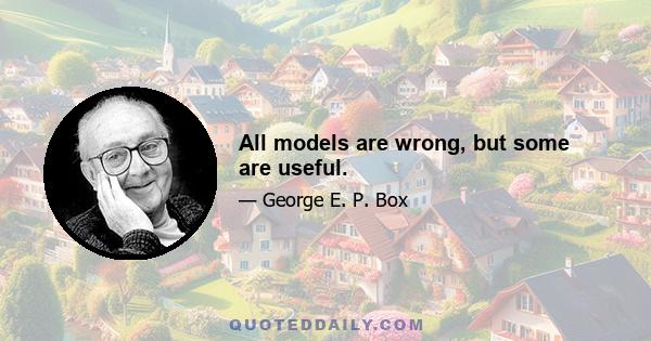 All models are wrong, but some are useful.