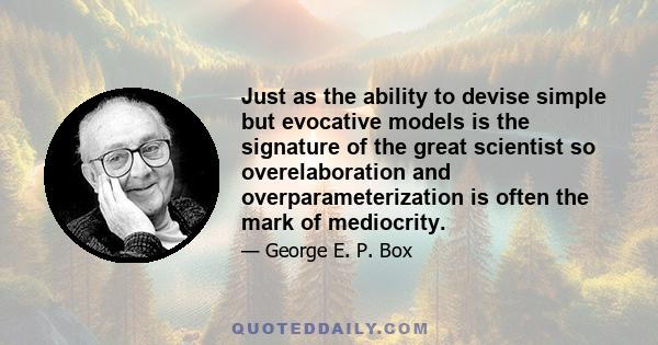 Just as the ability to devise simple but evocative models is the signature of the great scientist so overelaboration and overparameterization is often the mark of mediocrity.