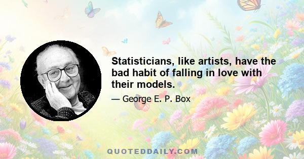 Statisticians, like artists, have the bad habit of falling in love with their models.