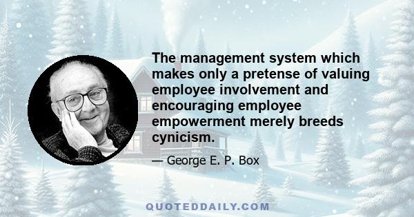 The management system which makes only a pretense of valuing employee involvement and encouraging employee empowerment merely breeds cynicism.