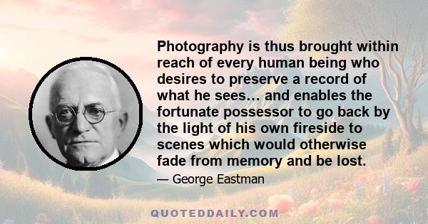 Photography is thus brought within reach of every human being who desires to preserve a record of what he sees… and enables the fortunate possessor to go back by the light of his own fireside to scenes which would