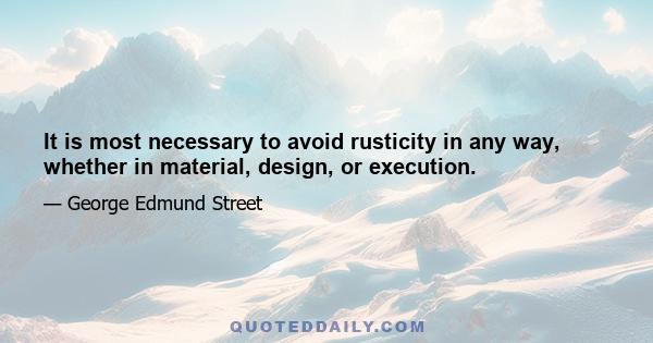 It is most necessary to avoid rusticity in any way, whether in material, design, or execution.