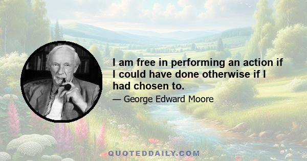 I am free in performing an action if I could have done otherwise if I had chosen to.