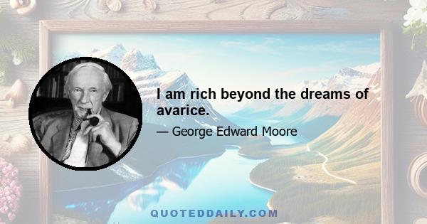 I am rich beyond the dreams of avarice.