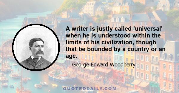 A writer is justly called 'universal' when he is understood within the limits of his civilization, though that be bounded by a country or an age.