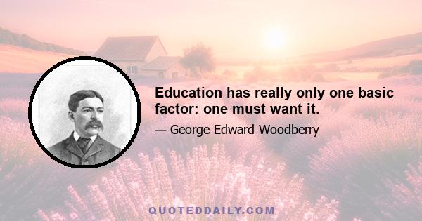 Education has really only one basic factor: one must want it.