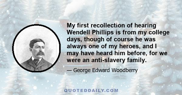 My first recollection of hearing Wendell Phillips is from my college days, though of course he was always one of my heroes, and I may have heard him before, for we were an anti-slavery family.