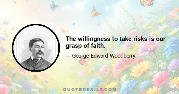 The willingness to take risks is our grasp of faith.