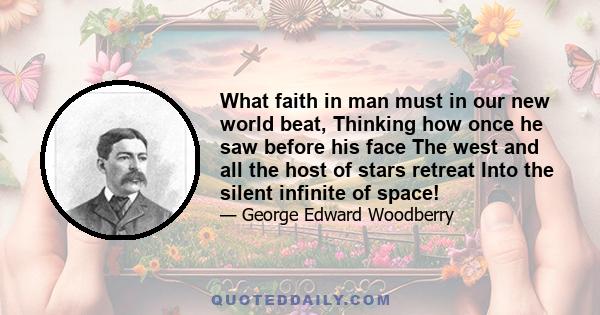 What faith in man must in our new world beat, Thinking how once he saw before his face The west and all the host of stars retreat Into the silent infinite of space!