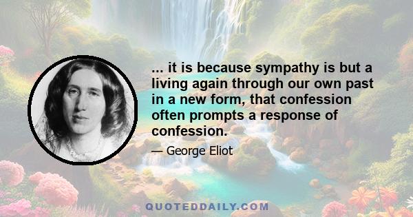 ... it is because sympathy is but a living again through our own past in a new form, that confession often prompts a response of confession.