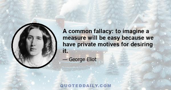 A common fallacy: to imagine a measure will be easy because we have private motives for desiring it.