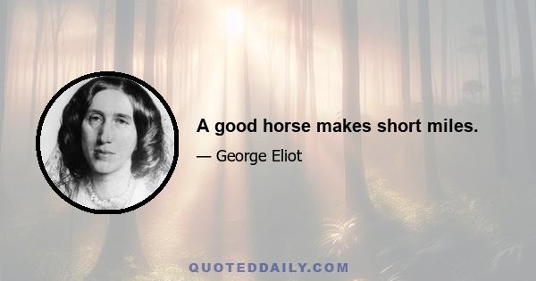 A good horse makes short miles.